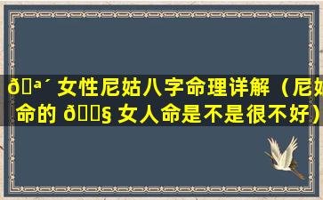 🪴 女性尼姑八字命理详解（尼姑命的 🐧 女人命是不是很不好）